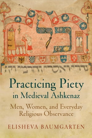 Practicing Piety in Medieval Ashkenaz Men, Women, and Everyday Religious Observance