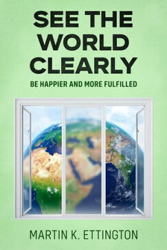 See the World Clearly: Be Happier and More Fulfilled【電子書籍】[ Martin Ettington ]