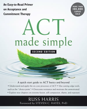 ACT Made Simple An Easy-To-Read Primer on Acceptance and Commitment Therapy【電子書籍】 Russ Harris