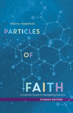 Particles of Faith A Catholic Guide to Navigating Science (Student Edition)