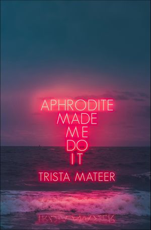 Aphrodite Made Me Do It【電子書籍】[ Trista Mateer ]