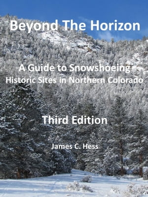 Beyond The Horizon: A Guide to Snowshoeing Historic Sites in Northern Colorado, Third Edition【電子書籍】[ James Hess ]