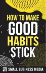 How To Make Good Habits Stick【電子書籍】[ Small Business Media ]