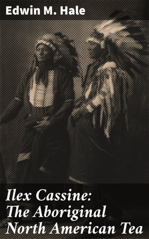 Ilex Cassine: The Aboriginal North American Tea Its History, Distribution, and Use Among the Native North American IndiansŻҽҡ[ Edwin M. Hale ]