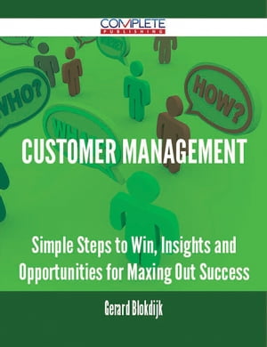 Customer Management - Simple Steps to Win, Insights and Opportunities for Maxing Out Success【電子書籍】 Gerard Blokdijk