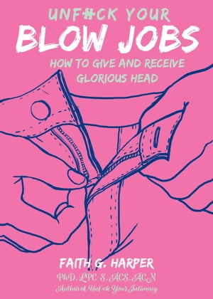 Unfuck Your Blow Jobs How to Give and Receive Glorious Head【電子書籍】[ Faith G. Harper ]