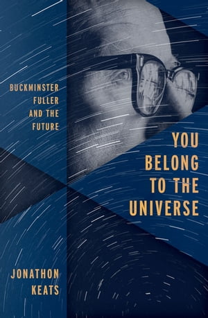 You Belong to the Universe Buckminster Fuller and the Future【電子書籍】 Jonathon Keats