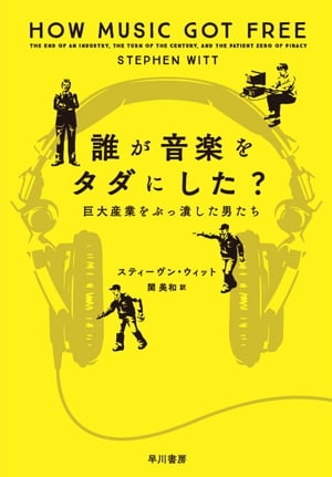 誰が音楽をタダにした？　巨大産業をぶっ潰した男たち【電子書籍】[ スティーヴン ウィット ]