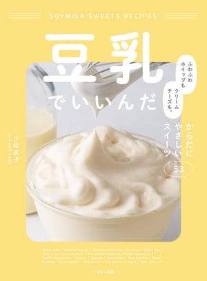 豆乳でいいんだ ふわふわホイップもクリームチーズも からだにやさしいスイーツ53【電子書籍】[ 小松友子 ]