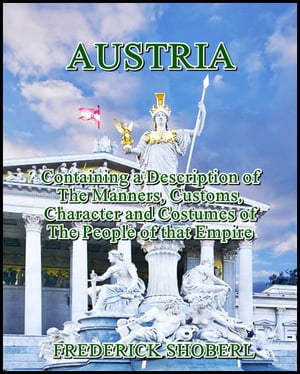 Austria : Containing a Description of the Manners, Customs, Character and Costumes of the People of that Empire