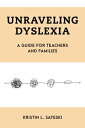 Unraveling Dyslexia A Guide for Teachers and Families