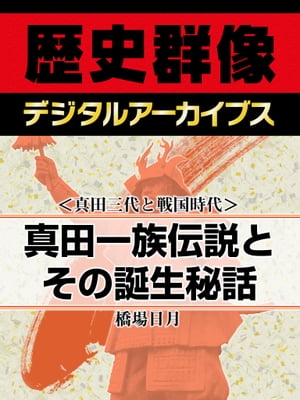 ＜真田三代と戦国時代＞真田一族伝説とその誕生秘話【電子書籍】[ 橋場日月 ]