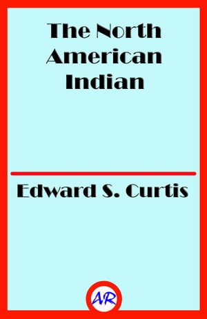 The North American Indian (Illustrated)【電子書籍】[ Edward S. Curtis ]