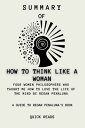 Summary of How to Think Like a Woman: A Guide to Regan Penaluna's Book Four Women Philosophers Who Taught Me How to Love the Life of the Mind by Regan Penaluna