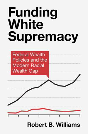 Funding White Supremacy Federal Wealth Policies and the Modern Racial Wealth Gap【電子書籍】[ Robert B. Williams ]