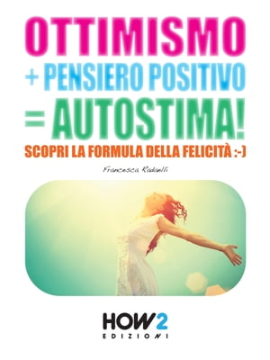 OTTIMISMO + PENSIERO POSITIVO = AUTOSTIMA! Scopri la formula della Felicità