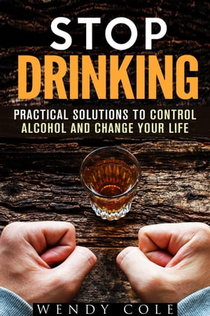 Stop Drinking!: Practical Solutions to Control Alcohol and Change Your Life