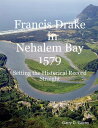 Francis Drake in Nehalem Bay 1579: Setting the Historical Record Straight【電子書籍】 Garry D. Gitzen