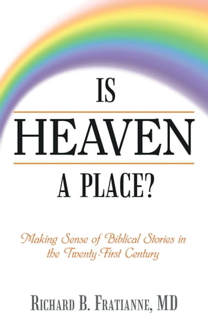 Is Heaven a Place? Making Sense of Biblical Stories in the Twenty-First Century【電子書籍】[ Richard B. Fratianne MD ]