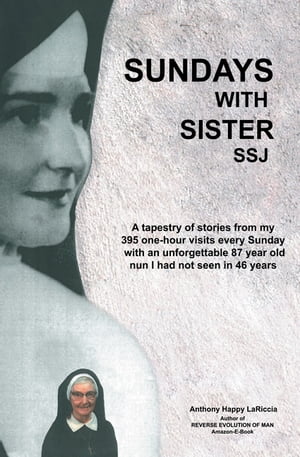 Sundays with Sister Ssj A Tapestry of Stories from My 395 One-Hour Visits Every Sunday with an Unforgettable 87 Year Old Nun I Had Not Seen in 46 YearsŻҽҡ[ Anthony Happy LaRiccia ]