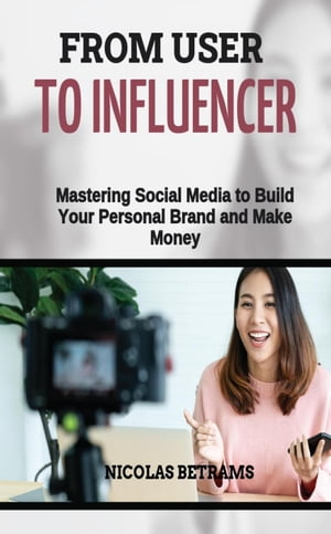 From User to Influencer: Mastering Social Media to Build Your Personal Brand and Make Money【電..