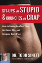 Sit-ups Are Stupid Crunches Are Crap How to Strengthen Your Core, Get Great Abs and Conquer Back Pain Without Doing a Single One 【電子書籍】 Dr. Todd Sinett