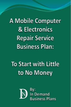 A Mobile Computer & Electronics Repair Service Business Plan: To Start with Little to No Money【電子書籍】[ In Demand Business Plans ]