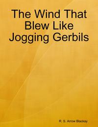 The Wind That Blew Like Jogging Gerbils【電子書籍】[ R. S. Arrow Blackay ]