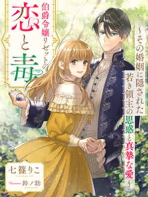 伯爵令嬢リゼットの恋と毒〜その婚姻に隠された若き領主の思惑と真摯な愛〜【電子書籍】[ 七篠りこ ]