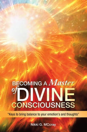 Becoming a Master of Divine Consciousness "Keys to Bring Balance to Your Emotion's and Thoughts"【電子書籍】[ Nikki G. MCcray ]