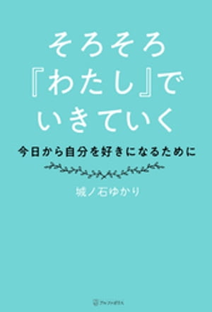 そろそろ『わたし』でいきていく　〜今日から自分を好きになるために〜