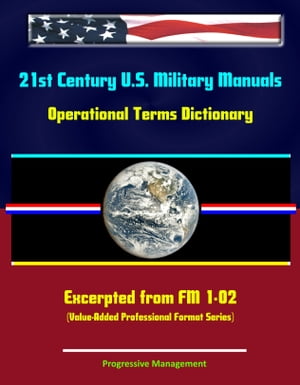 21st Century U.S. Military Manuals: Operational Terms Dictionary- Excerpted from FM 1-02 (Value-Added Professional Format Series)Żҽҡ[ Progressive Management ]