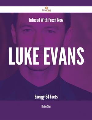 Infused With Fresh- New Luke Evans Energy - 64 Facts【電子書籍】[ Marilyn Colon ]