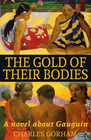 The Gold of their Bodies A Novel about Gaugain【電子書籍】[ Charles Gorham ]
