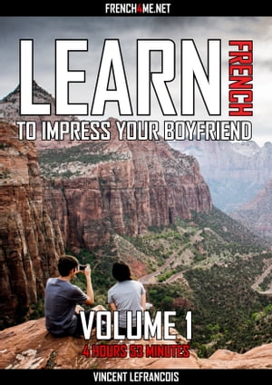 Learn French to impress your boyfriend (4 hours 53 minutes) - Vol 1【電子書籍】[ Vincent Lefrancois ]