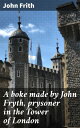 A boke made by John Fryth, prysoner in the Tower of London Answer to M. Mores le...