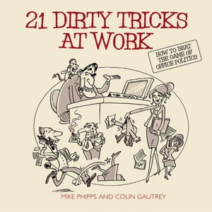 21 Dirty Tricks at Work How to Beat the Game of Office Politics【電子書籍】[ Mike Phipps ]