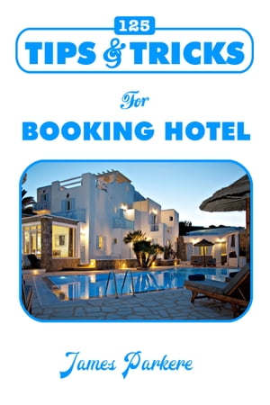 125 Tips & Tricks for Booking Hotel【電子書籍】[ James Parker ]