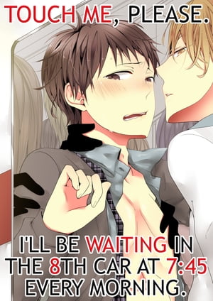 (Yaoi) Touch me, please. I'll be waiting in the 8th car at 7:45 every morning. Vol.1