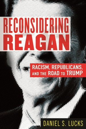 Reconsidering Reagan Racism, Republicans, and the Road to Trump