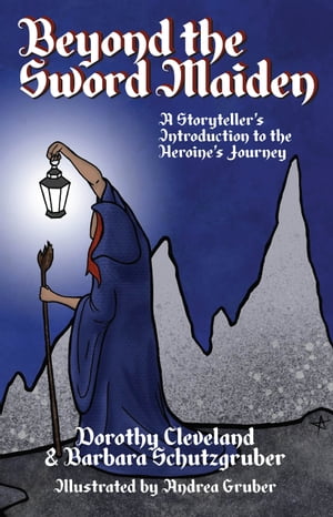 Beyond the Sword Maiden A Storyteller's Introduction to the Heroine's Journey【電子書籍】[ Dorothy Cleveland & Barbara Schutzgruber ]