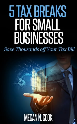 5 Tax Breaks for Small Businesses: Save Thousands Off Your Tax Bill