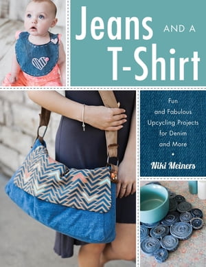 Jeans and a T-Shirt Fun and Fabulous Upcycling Projects for Denim and More【電子書籍】[ Niki Meiners ]