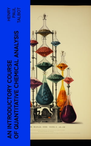 An Introductory Course of Quantitative Chemical Analysis With Explanatory Notes【電子書籍】 Henry Paul Talbot