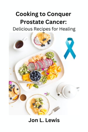Cooking to Conquer Prostate Cancer: Delicious Recipes for Healing