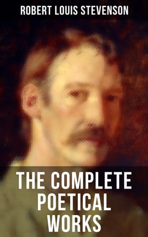 The Complete Poetical Works of Robert Louis Stevenson A Child 039 s Garden of Verses, Underwoods, Songs of Travel, Ballads and Other Poems【電子書籍】 Robert Louis Stevenson