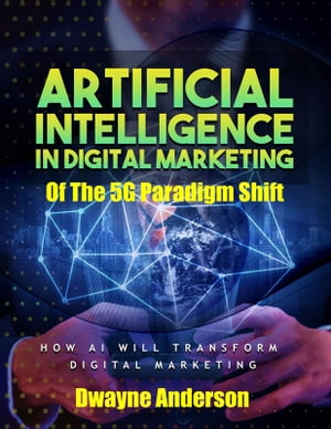 Artificial Intelligence In Digital Marketing Of The 5 G Paradigm Shift【電子書籍】[ Dwayne Anderson ]