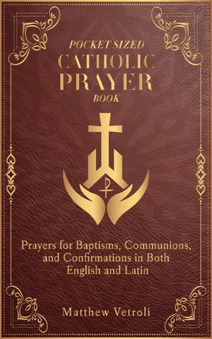 Pocket Sized Catholic Prayer Book: Prayers for Baptisms, Communions, and Confirmations in Both English and Latin【電子書籍】 Matthew Vetroli