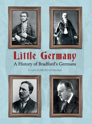Little Germany A History of Bradford 039 s Germans【電子書籍】 Susan Duxbury-Neumann