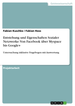 Entstehung und Eigenschaften Sozialer Netzwerke: Von Facebook ?ber Myspace bis Google+ Untersuchung inklusive Fragebogen mit Auswertung